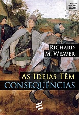 AS IDEIAS TEM CONSEQUENCIAS Richard Weaver